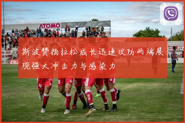 斯波赞扬拉松成长迅速攻防两端展现强大冲击力与感染力