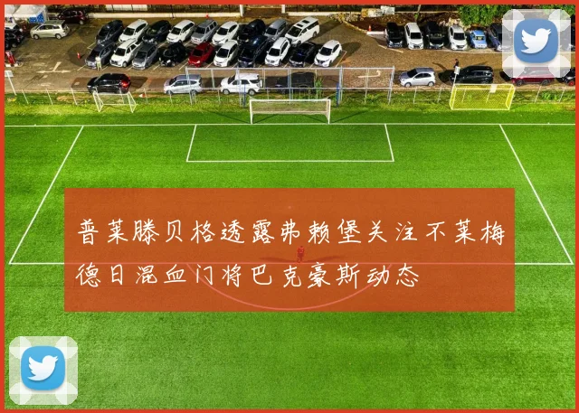 普莱滕贝格透露弗赖堡关注不莱梅德日混血门将巴克豪斯动态