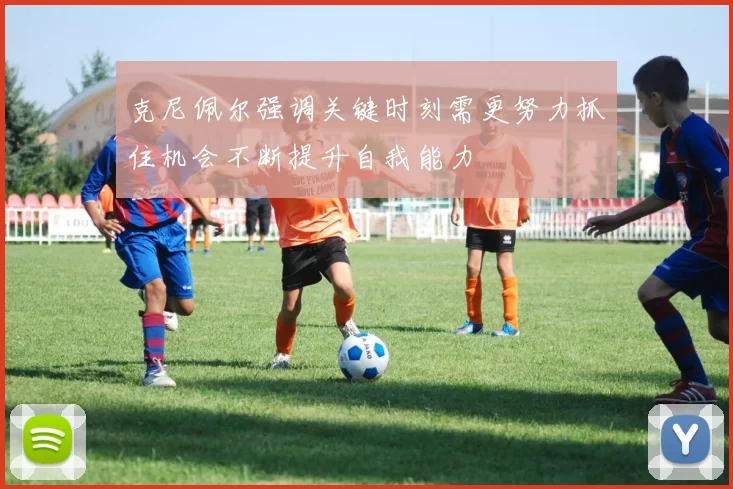 克尼佩尔强调关键时刻需更努力抓住机会不断提升自我能力