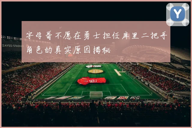 字母哥不愿在勇士担任库里二把手角色的真实原因揭秘