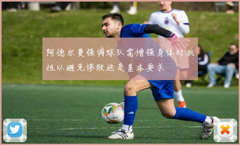阿德尔曼强调球队需增强身体对抗性以避免惨败这是基本要求