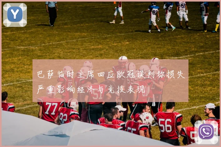 巴萨临时主席回应欧冠误判称损失严重影响经济与竞技表现