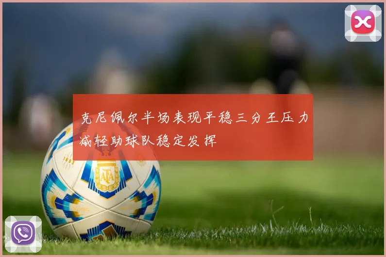 克尼佩尔半场表现平稳三分王压力减轻助球队稳定发挥
