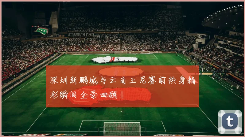 深圳新鹏城与云南玉昆赛前热身精彩瞬间全景回顾