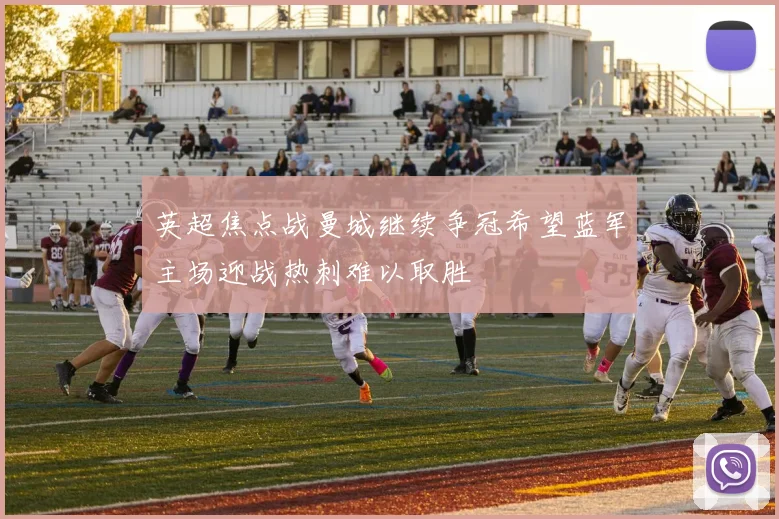 英超焦点战曼城继续争冠希望蓝军主场迎战热刺难以取胜